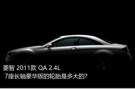菱智 2011款 QA 2.4L 7座长轴豪华版的轮胎是多大的？