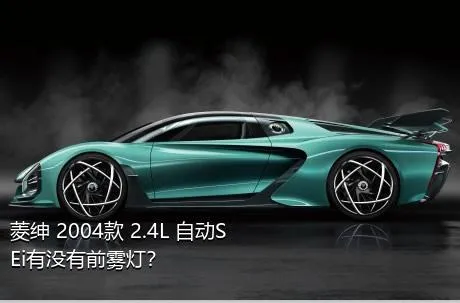 菱绅 2004款 2.4L 自动SEi有没有前雾灯？