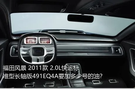 福田风景 2011款 2.0L快运标准型长轴版491EQ4A要加多少号的油？