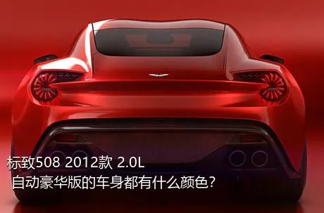 标致508 2012款 2.0L 自动豪华版的车身都有什么颜色？