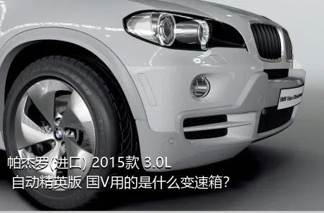 帕杰罗(进口) 2015款 3.0L 自动精英版 国V用的是什么变速箱？