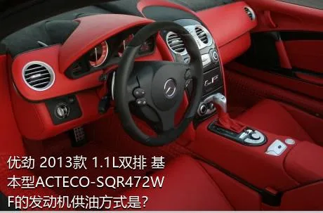 优劲 2013款 1.1L双排 基本型ACTECO-SQR472WF的发动机供油方式是？