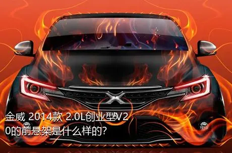 金威 2014款 2.0L创业型V20的前悬架是什么样的？