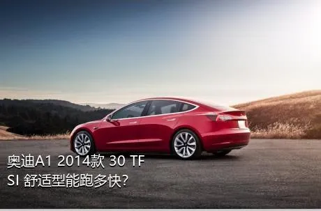 奥迪A1 2014款 30 TFSI 舒适型能跑多快？