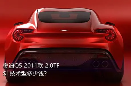 奥迪Q5 2011款 2.0TFSI 技术型多少钱？
