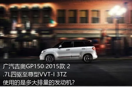 广汽吉奥GP150 2015款 2.7L四驱至尊型VVT-I 3TZ使用的是多大排量的发动机？