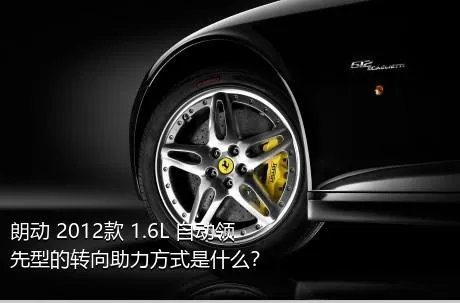 朗动 2012款 1.6L 自动领先型的转向助力方式是什么？
