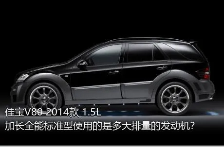 佳宝V80 2014款 1.5L加长全能标准型使用的是多大排量的发动机？