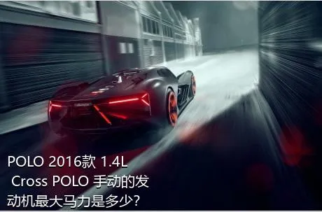 POLO 2016款 1.4L Cross POLO 手动的发动机最大马力是多少？
