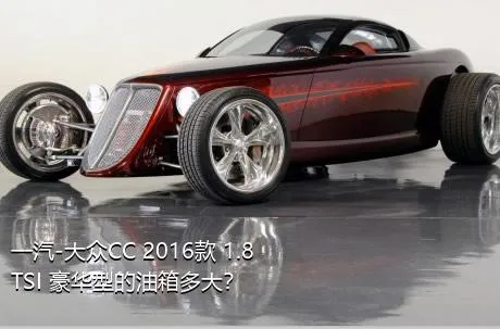 一汽-大众CC 2016款 1.8TSI 豪华型的油箱多大？