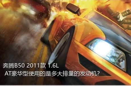 奔腾B50 2011款 1.6L AT豪华型使用的是多大排量的发动机？