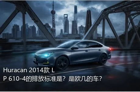 Huracan 2014款 LP 610-4的排放标准是？是欧几的车？