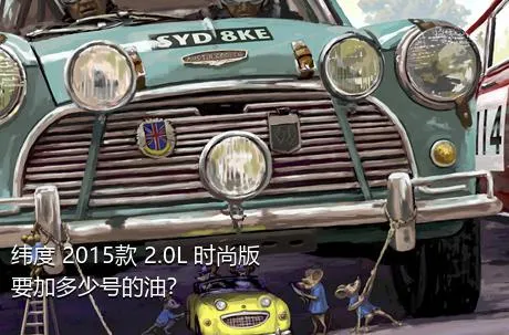 纬度 2015款 2.0L 时尚版要加多少号的油？