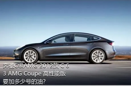 奔驰C级AMG 2012款 C 63 AMG Coupe 高性能版要加多少号的油？