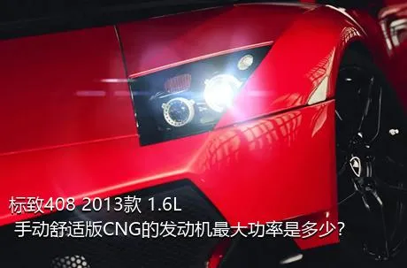 标致408 2013款 1.6L 手动舒适版CNG的发动机最大功率是多少？