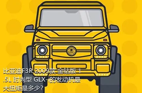 比亚迪F3R 2009款 金钻版 1.5L 时尚型 GLX-i的发动机最大扭矩是多少？