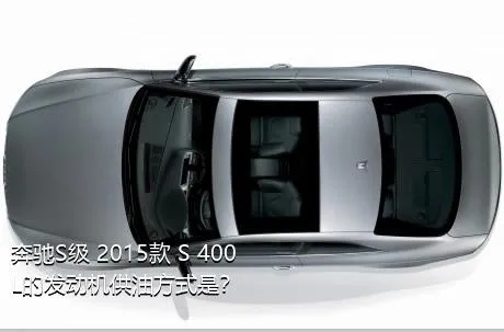 奔驰S级 2015款 S 400 L的发动机供油方式是？