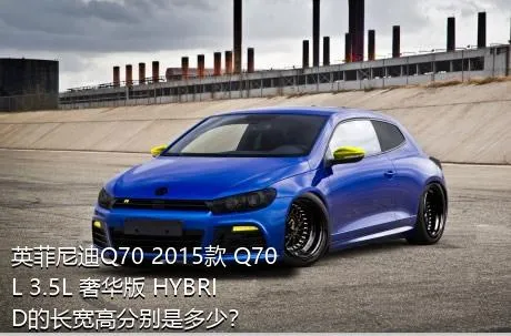 英菲尼迪Q70 2015款 Q70L 3.5L 奢华版 HYBRID的长宽高分别是多少？