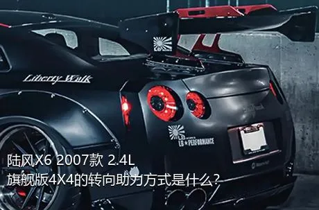 陆风X6 2007款 2.4L 旗舰版4X4的转向助力方式是什么？