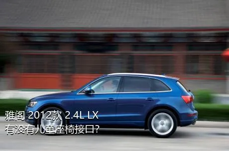 雅阁 2012款 2.4L LX有没有儿童座椅接口？