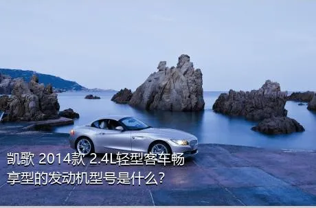 凯歌 2014款 2.4L轻型客车畅享型的发动机型号是什么？