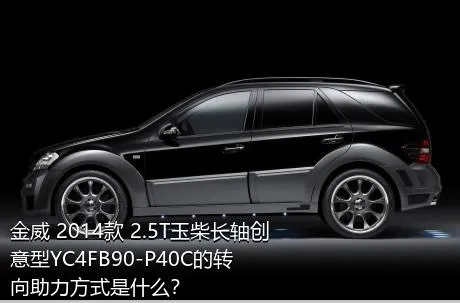 金威 2014款 2.5T玉柴长轴创意型YC4FB90-P40C的转向助力方式是什么？