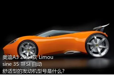 奥迪A3 2014款 Limousine 35 TFSI 自动舒适型的发动机型号是什么？