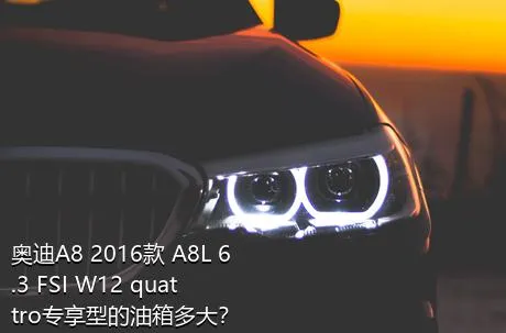 奥迪A8 2016款 A8L 6.3 FSI W12 quattro专享型的油箱多大？