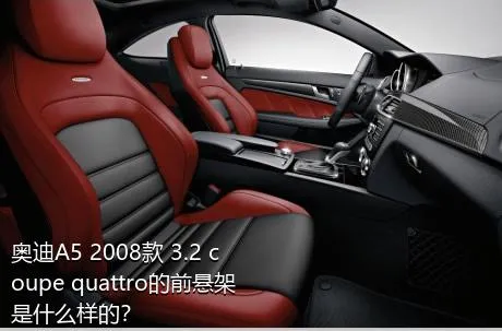 奥迪A5 2008款 3.2 coupe quattro的前悬架是什么样的？