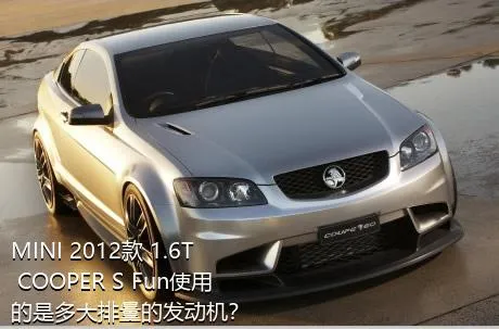 MINI 2012款 1.6T COOPER S Fun使用的是多大排量的发动机？