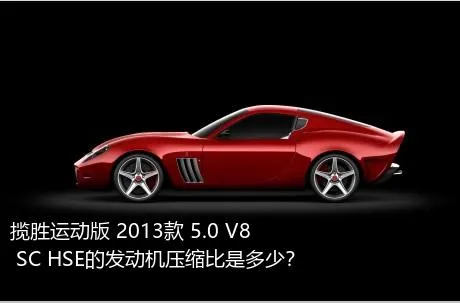 揽胜运动版 2013款 5.0 V8 SC HSE的发动机压缩比是多少？