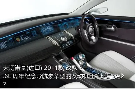 大切诺基(进口) 2011款 改款 3.6L 周年纪念导航豪华型的发动机压缩比是多少？
