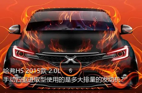哈弗H5 2015款 2.0L 手动四驱进取型使用的是多大排量的发动机？