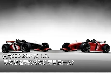 智尚S30 2014款 1.5L 手动舒适型的发动机型号是什么？