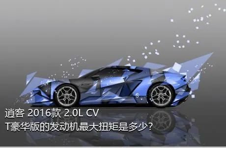 逍客 2016款 2.0L CVT豪华版的发动机最大扭矩是多少？