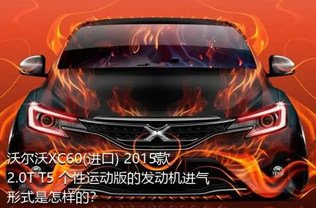 沃尔沃XC60(进口) 2015款 2.0T T5 个性运动版的发动机进气形式是怎样的？