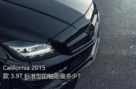 California 2015款 3.9T 标准型的轴距是多少？