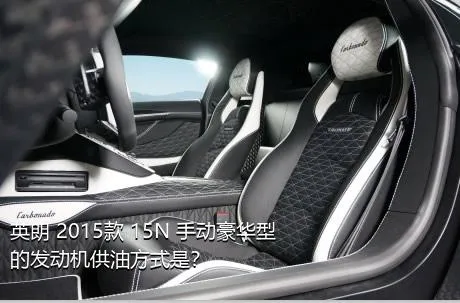 英朗 2015款 15N 手动豪华型的发动机供油方式是？