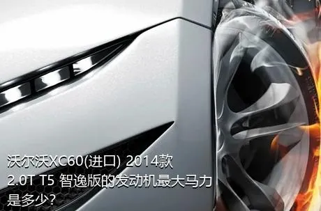 沃尔沃XC60(进口) 2014款 2.0T T5 智逸版的发动机最大马力是多少？