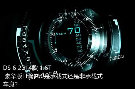 DS 6 2014款 1.6T 豪华版THP160是承载式还是非承载式车身？