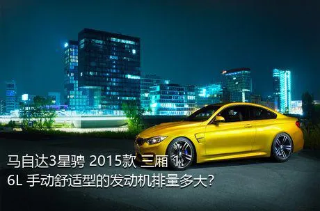 马自达3星骋 2015款 三厢 1.6L 手动舒适型的发动机排量多大？