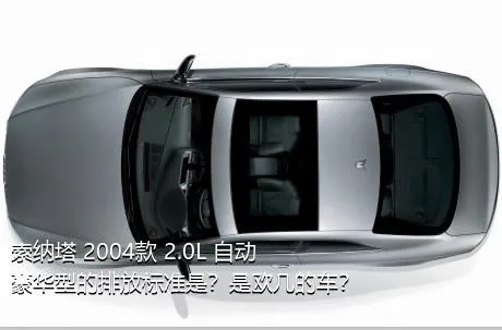 索纳塔 2004款 2.0L 自动豪华型的排放标准是？是欧几的车？
