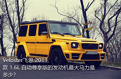 Veloster飞思 2011款 1.6L 自动尊享版的发动机最大马力是多少？