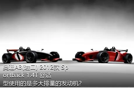 奥迪A3(进口) 2012款 Sportback 1.4T 舒适型使用的是多大排量的发动机？