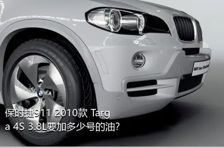 保时捷911 2010款 Targa 4S 3.8L要加多少号的油？