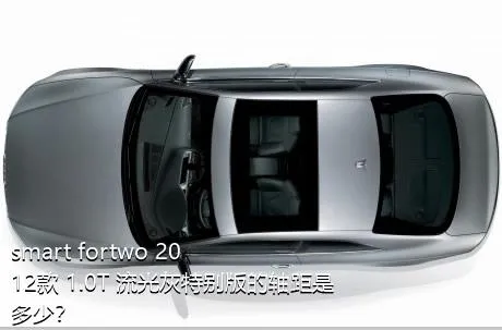 smart fortwo 2012款 1.0T 流光灰特别版的轴距是多少？