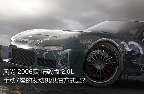 风尚 2006款 精致版 2.0L 手动7座的发动机供油方式是？