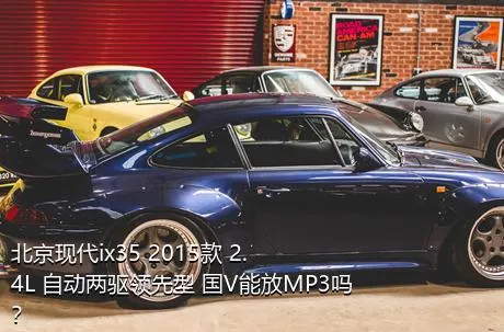 北京现代ix35 2015款 2.4L 自动两驱领先型 国V能放MP3吗？