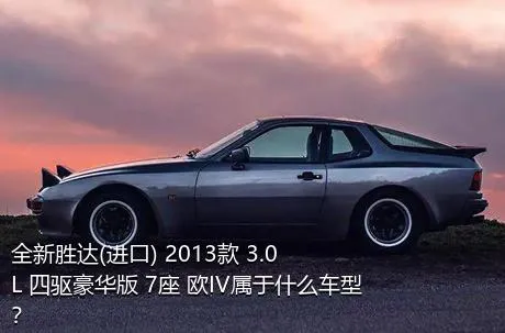 全新胜达(进口) 2013款 3.0L 四驱豪华版 7座 欧IV属于什么车型？
