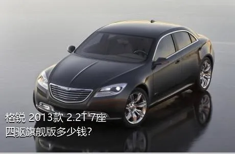 格锐 2013款 2.2T 7座四驱旗舰版多少钱？